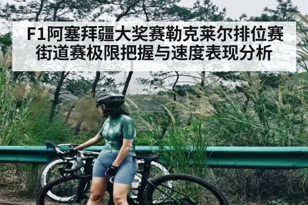 F1阿塞拜疆大奖赛勒克莱尔排位赛街道赛极限把握与速度表现分析