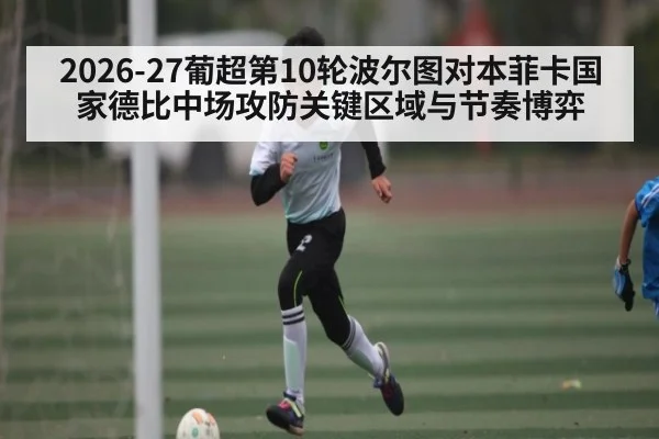 2026-27葡超第10轮波尔图对本菲卡国家德比中场攻防关键区域与节奏博弈