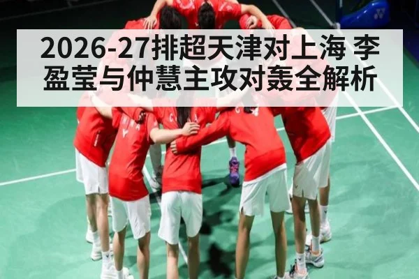 2026-27排超天津对上海 李盈莹与仲慧主攻对轰全解析