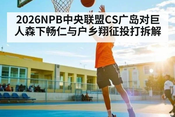 2026NPB中央联盟CS广岛对巨人森下畅仁与户乡翔征投打拆解