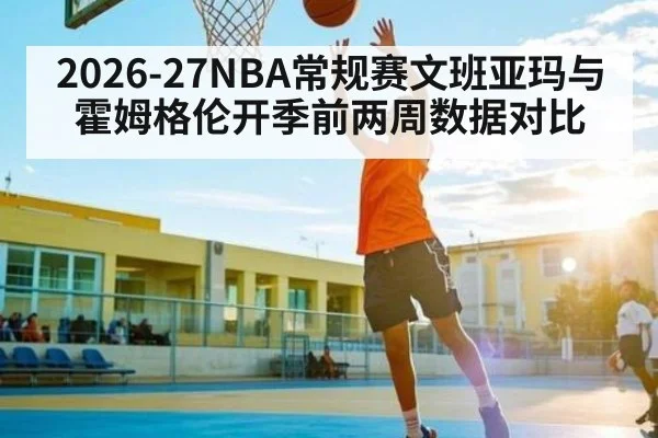 2026-27NBA常规赛文班亚玛与霍姆格伦开季前两周数据对比