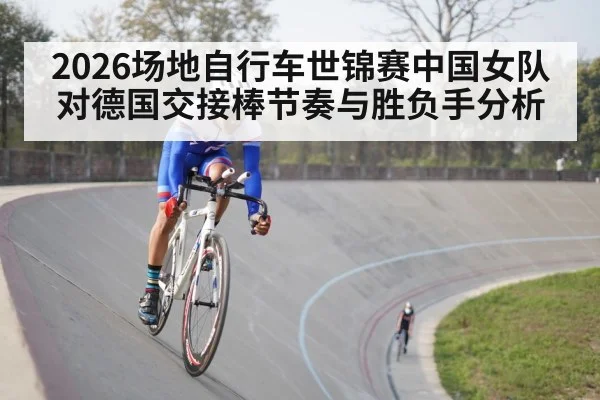 2026场地自行车世锦赛中国女队对德国交接棒节奏与胜负手分析
