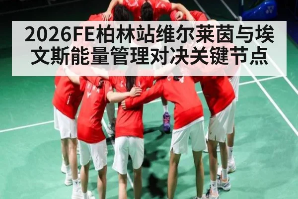 2026FE柏林站维尔莱茵与埃文斯能量管理对决关键节点 - kaiyun